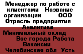 Менеджер по работе с клиентами › Название организации ­ Btt, ООО › Отрасль предприятия ­ Аналитика › Минимальный оклад ­ 35 000 - Все города Работа » Вакансии   . Челябинская обл.,Усть-Катав г.